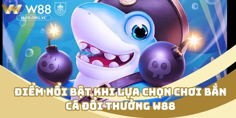 Điểm nổi bật khi lựa chọn chơi bắn cá đổi thưởng W88