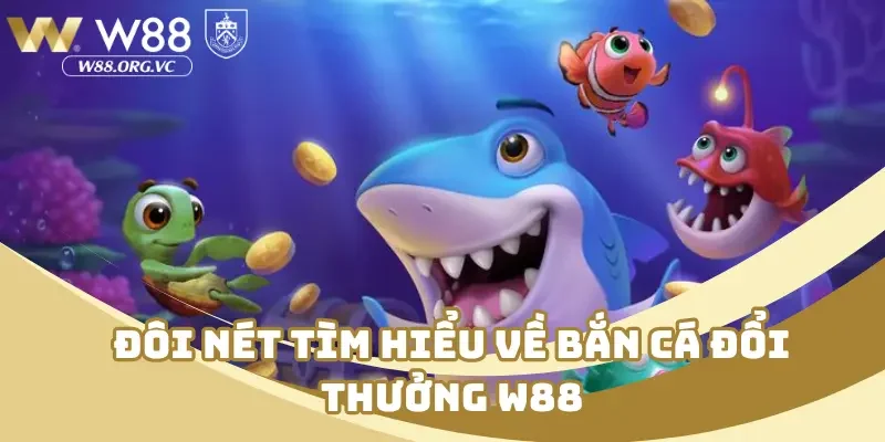 Đôi nét tìm hiểu về bắn cá đổi thưởng W88
