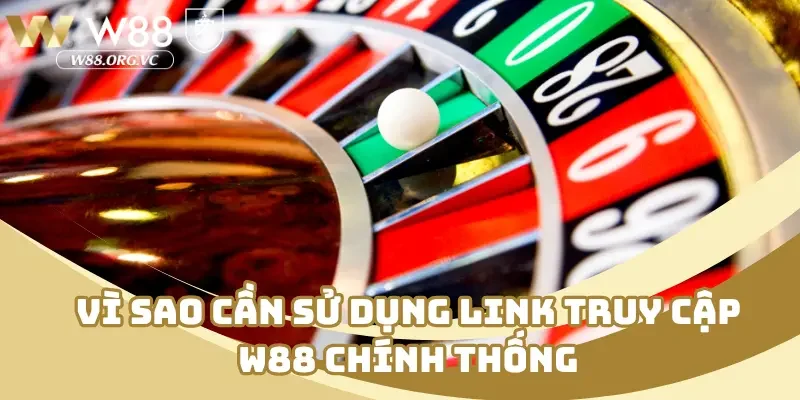 Vì sao cần sử dụng link truy cập W88 chính thống